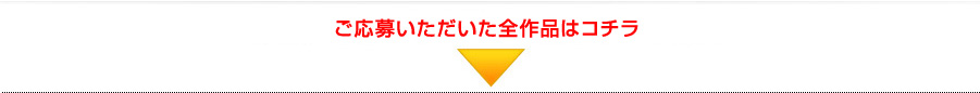 ご応募頂いた作品で、募集要項の基準を満たしているものを8/11(予定)より、
このページにアップしていきます。(更新あり)